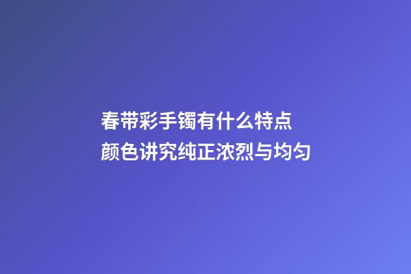 春带彩手镯有什么特点  颜色讲究纯正浓烈与均匀